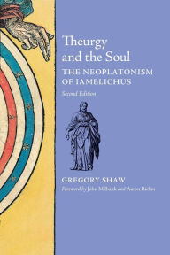 Title: Theurgy and the Soul: The Neoplatonism of Iamblichus, Author: Gregory Shaw