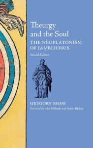 Title: Theurgy and the Soul: The Neoplatonism of Iamblichus, Author: Gregory Shaw