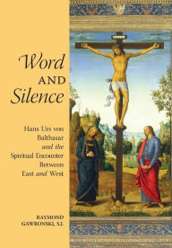 Title: Word and Silence: Hans Urs von Balthasar and the Spiritual Encounter Between East and West, Author: Raymond Gawronski