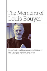 Title: The Memoirs of Louis Bouyer: From Youth and Conversion to Vatican II, the Liturgical Reform, and After, Author: Louis Bouyer