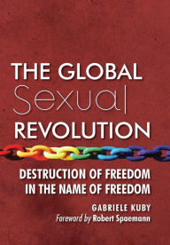 Title: The Global Sexual Revolution: Destruction of Freedom in the Name of Freedom, Author: Gabriele Kuby