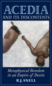 Title: Acedia and Its Discontents: Metaphysical Boredom in an Empire of Desire, Author: R J Snell