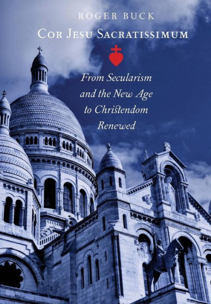 Cor Jesu Sacratissimum: From Secularism and the New Age to Christendom Renewed