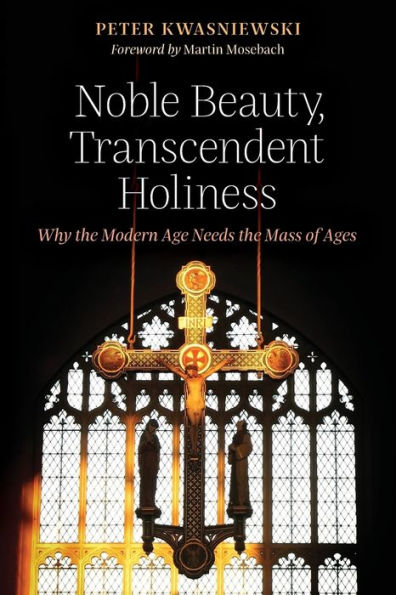 Noble Beauty, Transcendent Holiness: Why the Modern Age Needs Mass of Ages