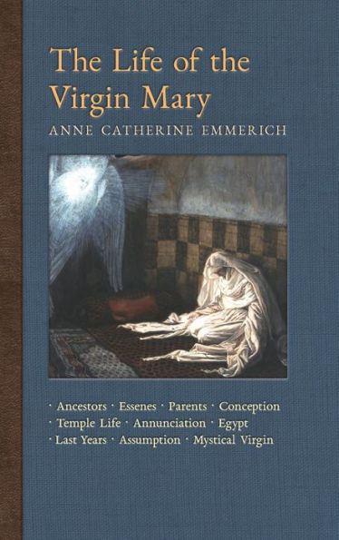 The Life of the Virgin Mary: Ancestors, Essenes, Parents, Conception, Birth, Temple Life, Wedding, Annunciation, Visitation, Shepherds, Three Kings, Egypt, Last Years, Death, Assumption, Mystical Virgin