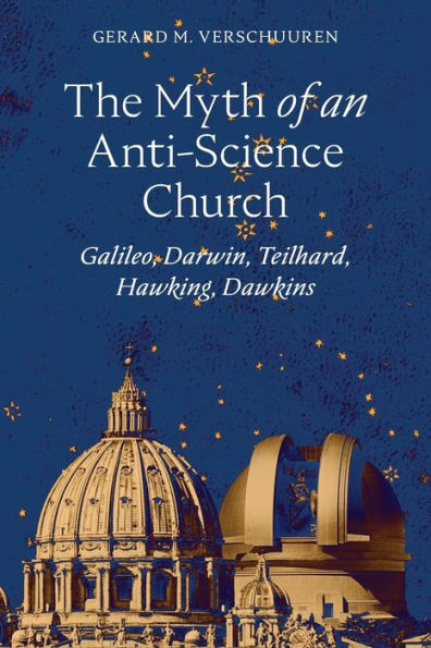 The Myth of an Anti-Science Church: Galileo, Darwin, Teilhard, Hawking, Dawkins