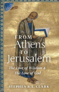 Title: From Athens to Jerusalem: The Love of Wisdom and the Love of God, Author: Stephen R L Clark