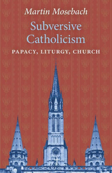 Subversive Catholicism: Papacy, Liturgy, Church