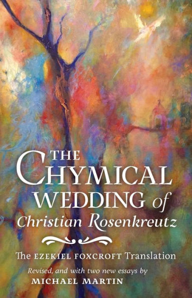 The Chymical Wedding of Christian Rosenkreutz: Ezekiel Foxcroft translation revised, and with two new essays by Michael Martin