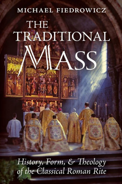 the Traditional Mass: History, Form, and Theology of Classical Roman Rite
