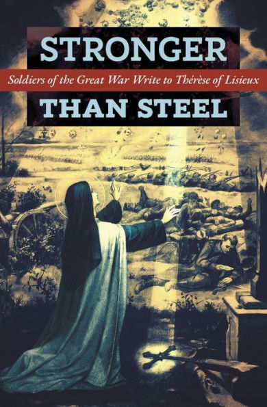 Stronger than Steel: Soldiers of the Great War Write to ThÃ¯Â¿Â½rÃ¯Â¿Â½se of Lisieux