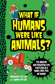 Title: What If Humans Were Like Animals?: The Amazing and Disgusting Life You'd Lead as a Snake, Bird, Fish, or Worm!, Author: Marianne Taylor