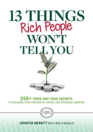 Title: 13 Things Rich People Won't Tell You: 250+ Tried-and-True Secrets to Building Your Fortune by Saving and Spending Smarter, Author: Jennifer Merritt