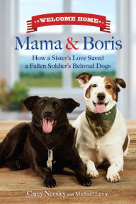 Title: Welcome Home Mama and Boris: How a Sister's Love Saved a Fallen Soldier's Beloved Dogs, Author: Carey Neesley