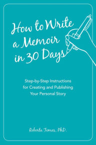 Title: How to Write a Memoir in 30 Days: Step-by-Step Instructions for Creating and Publishing Your Personal Story, Author: Roberta PHD Temes
