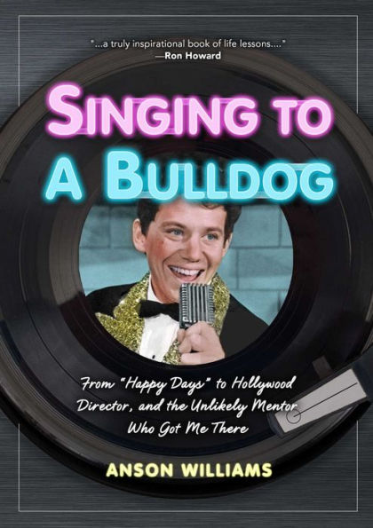 Singing to A Bulldog: Life Lessons a Fellow Janitor Taught Me: My Journey from Happy Days to Hollywood and Beyond