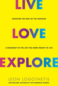 Title: Live, Love, Explore: Discover the Way of the Traveler a Roadmap to the Life You Were Meant to Live, Author: Leon Logothetis