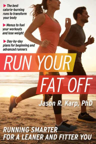 Title: Run Your Fat Off: Running Smarter for a Leaner and Fitter You, Author: Jason R Karp PhD