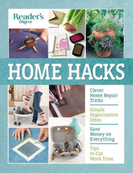 Title: Reader's Digest Home Hacks: Clever DIY Tips and Tricks for Fixing, Organizing, Decorating, and Managing Your Household, Author: Reader's Digest