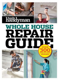 Title: Family Handyman Whole House Repair Guide: Over 300 Step-by-Step Repairs, Author: Family Handyman