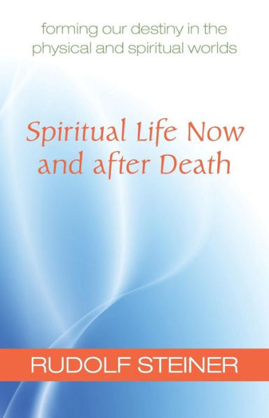 Spiritual Life Now and After Death: Forming Our Destiny in the Physical and Spiritual Worlds (Cw 157a)