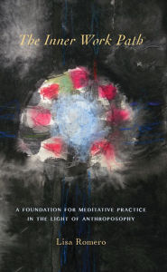 Title: The Inner Work Path: A Foundation for Meditative Practice in the Light of Anthroposophy, Author: Lisa Author Romero
