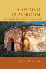 Title: A Second Classroom: Parent-Teacher Relationships in a Waldorf School, Author: Torin M Finser Ph.D.