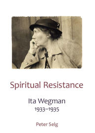 Title: Spiritual Resistance: Ita Wegman 1933-1935, Author: Peter Selg