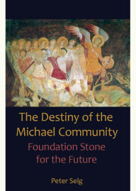 Title: The Destiny of the Michael Community: Foundation Stone for the Future, Author: Peter Selg