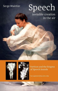 Title: Speech - Invisible Creation in the Air: Vortices and the Enigma of Speech Sounds, Author: Serge Maintier