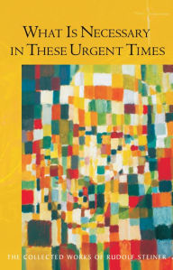 Title: What is Necessary in These Urgent Times, Author: Rudolf Steiner