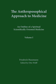 Title: The Anthroposophical Approach to Medicine: An Outline of a Spiritual Scientifically Oriented Medicine: vol. 1, Author: Friedrich Husemann