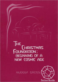 Title: The Christmas Foundation: Beginning of a New Cosmic Age, Author: Rudolf Grosse