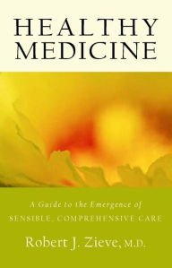 Title: Healthy Medicine: A Guide to the Mergence of Sensible, Comprehensive Care, Author: Robert Zieve