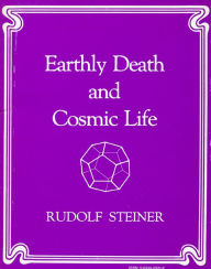 Title: Earthly Death and Cosmic Life: A Course of Seven Lectures Given at Berlin, Germany in 1918, Author: Rudolf Steiner