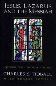 Title: Jesus, Lazarus, and the Messiah: Unveiling Three Christian Mysteries, Author: Robert Powell Charles S. Tidball