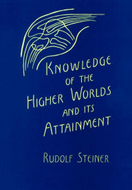 Title: Knowledge of Higher Worlds and Its Attainment: Written in 1904-1905 (CW 10), Author: George Metaxa Rudolf Steiner