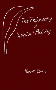 Title: The Philosophy of Spiritual Activity: Written in 1894 (CW 4), Author: William Lindeman Rudolf Steiner