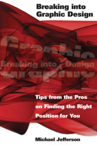 Title: Breaking into Graphic Design: Tips from the Pros on Finding the Right Position for You, Author: Michael Jefferson