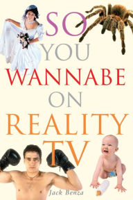 Title: So You Wannabe on Reality TV, Author: Jack Benza