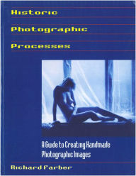 Title: Historic Photographic Processes: A Guide to Creating Handmade Photographic Images, Author: Richard Farber