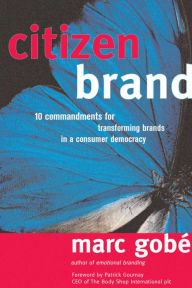 Title: Citizen Brand: 10 Commandments for Transforming Brands in a Consumer Democracy, Author: Marc Gobe