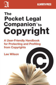 Title: The Pocket Legal Companion to Copyright: A User-Friendly Handbook for Protecting and Profiting from Copyrights, Author: Lee Wilson