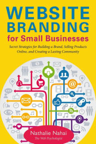 Title: Website Branding for Small Businesses: Secret Strategies for Building a Brand, Selling Products Online, and Creating a Lasting Community, Author: Nathalie Nahai