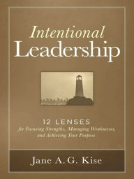 Title: Intentional Leadership: 12 Lenses for Focusing Strengths, Managing Weaknesses, and Achieving Your Purpose, Author: Jane A. G. Kise