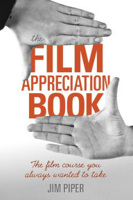 Title: The Film Appreciation Book: The Film Course You Always Wanted to Take, Author: Jim Piper