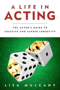 Title: A Life in Acting: The Actor's Guide to Creative and Career Longevity, Author: Lisa Mulcahy
