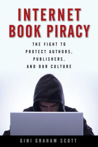 Title: Internet Book Piracy: The Fight to Protect Authors, Publishers, and Our Culture, Author: Gini Graham Scott