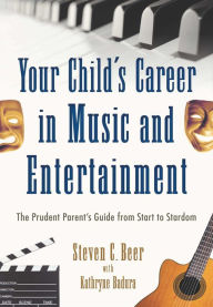 Title: Your Child's Career in Music and Entertainment: The Prudent Parent's Guide from Start to Stardom, Author: Steven C. Beer