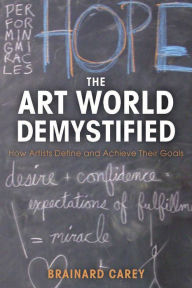 Title: The Art World Demystified: How Artists Define and Achieve Their Goals, Author: Brainard Carey